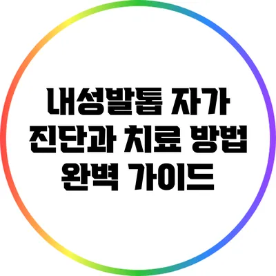 내성발톱 자가 진단과 치료 방법 완벽 가이드