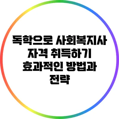 독학으로 사회복지사 자격 취득하기: 효과적인 방법과 전략
