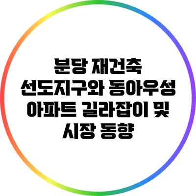 분당 재건축 선도지구와 동아우성 아파트: 길라잡이 및 시장 동향