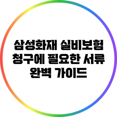 삼성화재 실비보험 청구에 필요한 서류 완벽 가이드