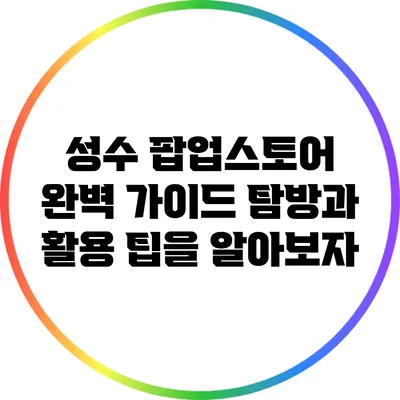 성수 팝업스토어 완벽 가이드: 탐방과 활용 팁을 알아보자