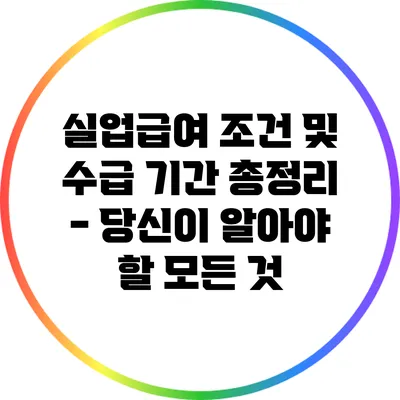 실업급여 조건 및 수급 기간 총정리 - 당신이 알아야 할 모든 것