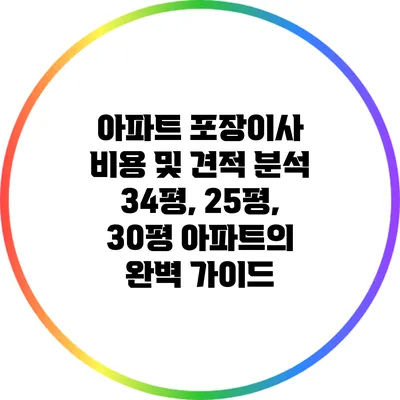 아파트 포장이사 비용 및 견적 분석: 34평, 25평, 30평 아파트의 완벽 가이드