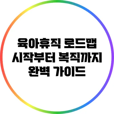 육아휴직 로드맵: 시작부터 복직까지 완벽 가이드