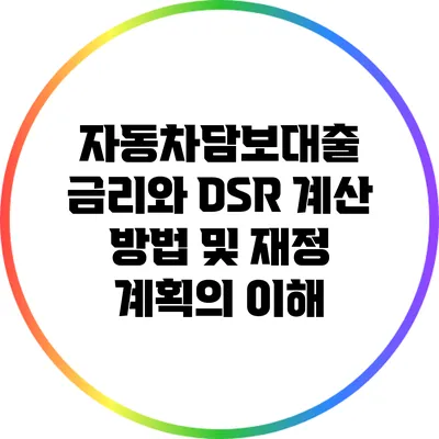 자동차담보대출 금리와 DSR: 계산 방법 및 재정 계획의 이해