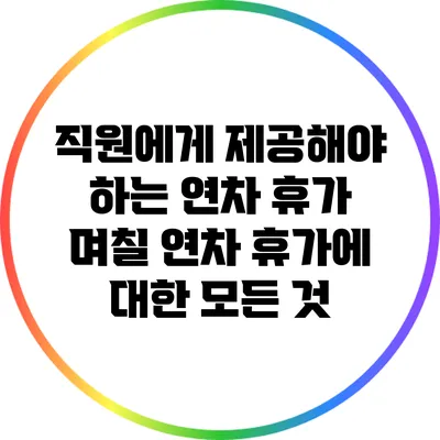 직원에게 제공해야 하는 연차 휴가 며칠? 연차 휴가에 대한 모든 것