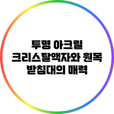 투명 아크릴 크리스탈액자와 원목 받침대의 매력