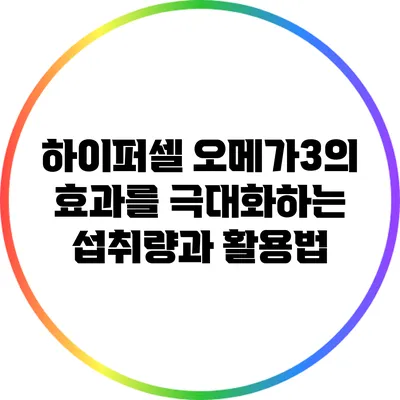 하이퍼셀 오메가3의 효과를 극대화하는 섭취량과 활용법