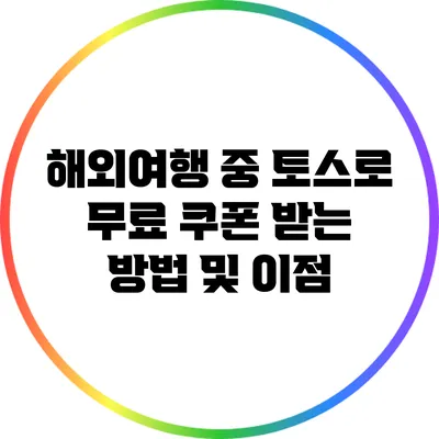 해외여행 중 토스로 무료 쿠폰 받는 방법 및 이점