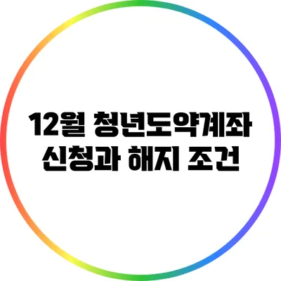 12월 청년도약계좌 신청과 해지 조건