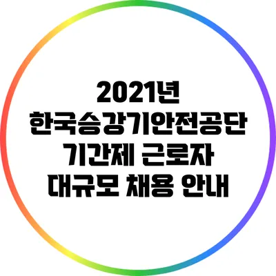2021년 한국승강기안전공단 기간제 근로자 대규모 채용 안내