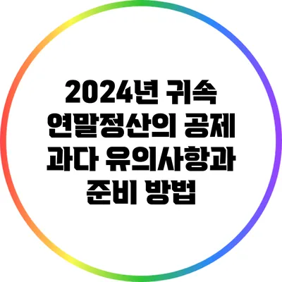 2024년 귀속 연말정산의 공제 과다 유의사항과 준비 방법