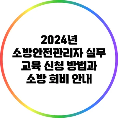 2024년 소방안전관리자 실무 교육 신청 방법과 소방 회비 안내