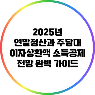 2025년 연말정산과 주담대 이자상환액 소득공제 전망 완벽 가이드