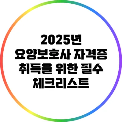 2025년 요양보호사 자격증 취득을 위한 필수 체크리스트