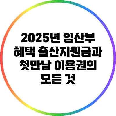 2025년 임산부 혜택: 출산지원금과 첫만남 이용권의 모든 것