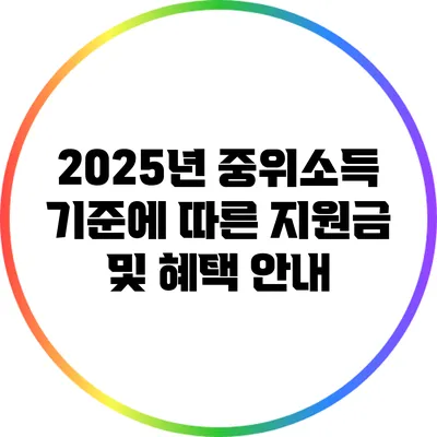 2025년 중위소득 기준에 따른 지원금 및 혜택 안내