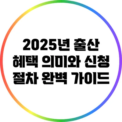 2025년 출산 혜택: 의미와 신청 절차 완벽 가이드