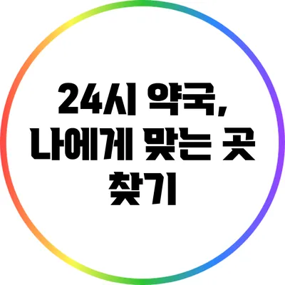 24시 약국, 나에게 맞는 곳 찾기