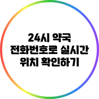 24시 약국 전화번호로 실시간 위치 확인하기