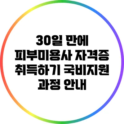 30일 만에 피부미용사 자격증 취득하기: 국비지원 과정 안내