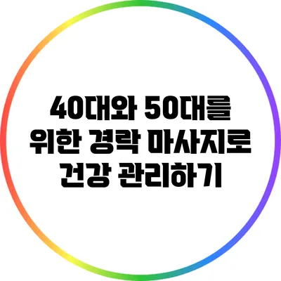 40대와 50대를 위한 경락 마사지로 건강 관리하기