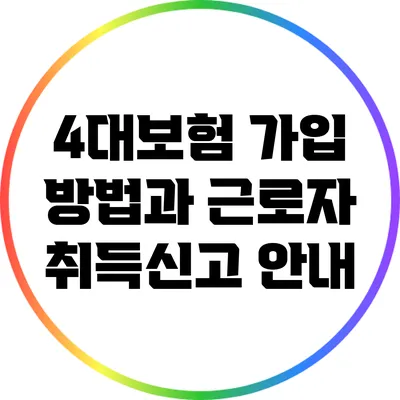 4대보험 가입 방법과 근로자 취득신고 안내