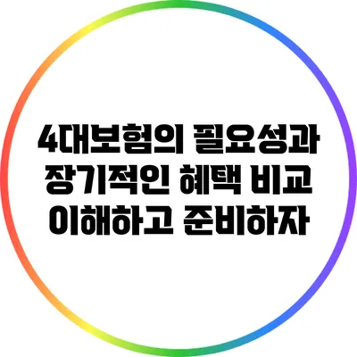 4대보험의 필요성과 장기적인 혜택 비교: 이해하고 준비하자