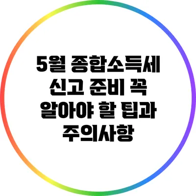 5월 종합소득세 신고 준비: 꼭 알아야 할 팁과 주의사항