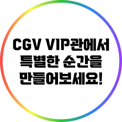 CGV VIP관에서 특별한 순간을 만들어보세요!