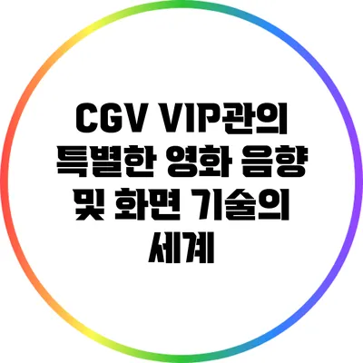 CGV VIP관의 특별한 영화 음향 및 화면 기술의 세계