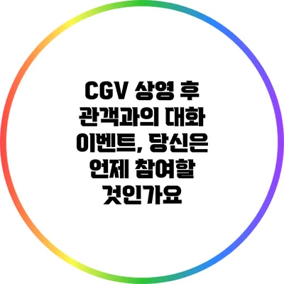 CGV 상영 후 관객과의 대화 이벤트, 당신은 언제 참여할 것인가요?