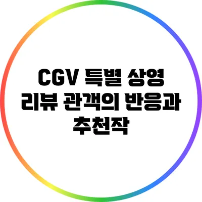 CGV 특별 상영 리뷰: 관객의 반응과 추천작