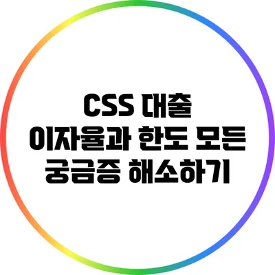 CSS 대출 이자율과 한도: 모든 궁금증 해소하기