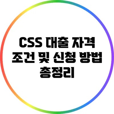 CSS 대출 자격 조건 및 신청 방법 총정리