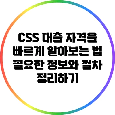 CSS 대출 자격을 빠르게 알아보는 법: 필요한 정보와 절차 정리하기