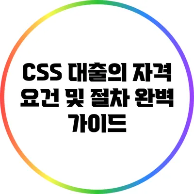 CSS 대출의 자격 요건 및 절차 완벽 가이드