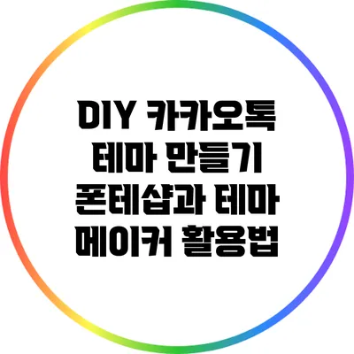 DIY 카카오톡 테마 만들기: 폰테샵과 테마 메이커 활용법