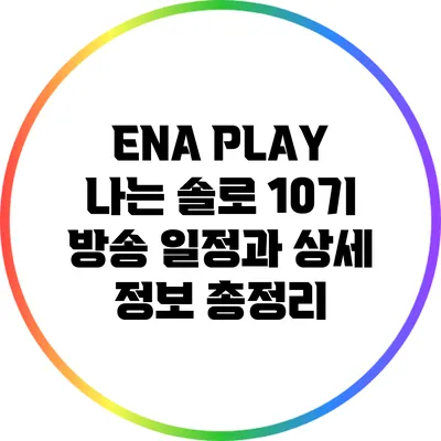 ENA PLAY: 나는 솔로 10기 방송 일정과 상세 정보 총정리