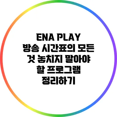 ENA PLAY 방송 시간표의 모든 것: 놓치지 말아야 할 프로그램 정리하기