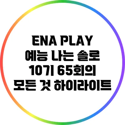 ENA PLAY 예능 "나는 솔로" 10기 65회의 모든 것: 하이라이트