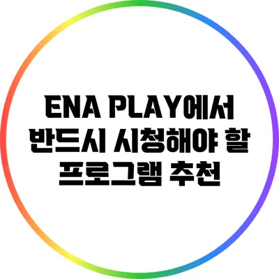 ENA PLAY에서 반드시 시청해야 할 프로그램 추천
