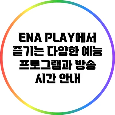 ENA PLAY에서 즐기는 다양한 예능 프로그램과 방송 시간 안내
