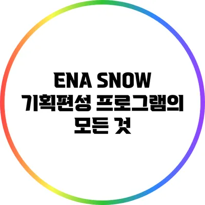ENA SNOW 기획편성 프로그램의 모든 것