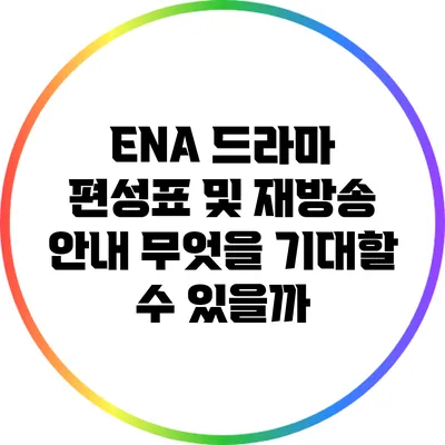 ENA 드라마 편성표 및 재방송 안내: 무엇을 기대할 수 있을까?