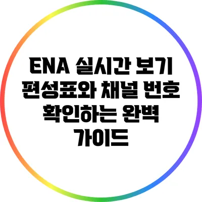 ENA 실시간 보기: 편성표와 채널 번호 확인하는 완벽 가이드
