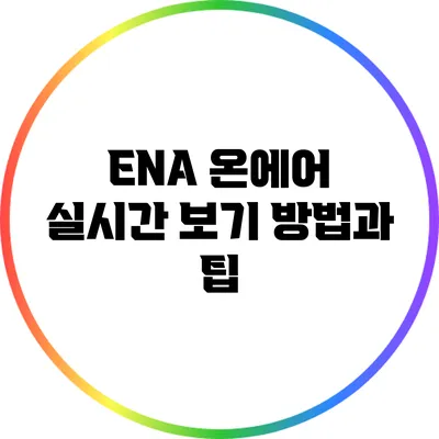 ENA 온에어 실시간 보기 방법과 팁