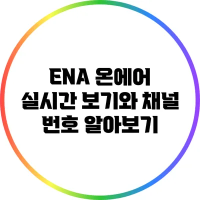 ENA 온에어: 실시간 보기와 채널 번호 알아보기