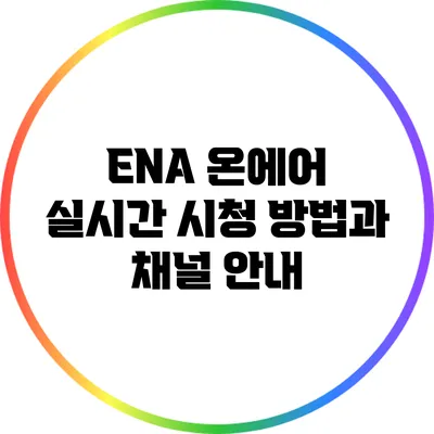 ENA 온에어 실시간 시청 방법과 채널 안내