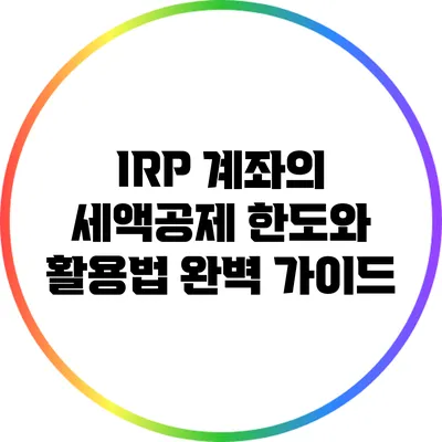 IRP 계좌의 세액공제 한도와 활용법 완벽 가이드